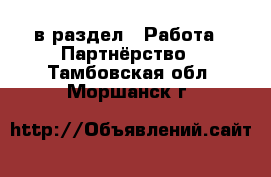  в раздел : Работа » Партнёрство . Тамбовская обл.,Моршанск г.